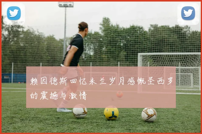 赖因德斯回忆米兰岁月感慨圣西罗的震撼与激情