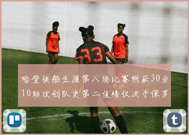 哈登快船生涯第八场比赛斩获30分10助攻创队史第二佳绩仅次于保罗