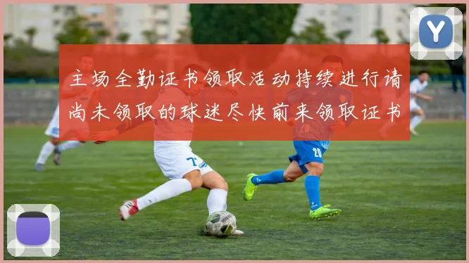 主场全勤证书领取活动持续进行请尚未领取的球迷尽快前来领取证书