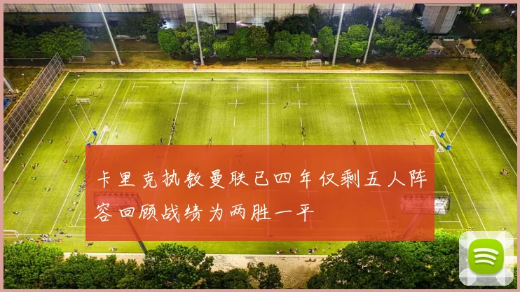 卡里克执教曼联已四年仅剩五人阵容回顾战绩为两胜一平
