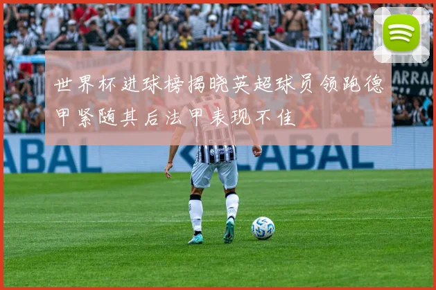 世界杯进球榜揭晓英超球员领跑德甲紧随其后法甲表现不佳
