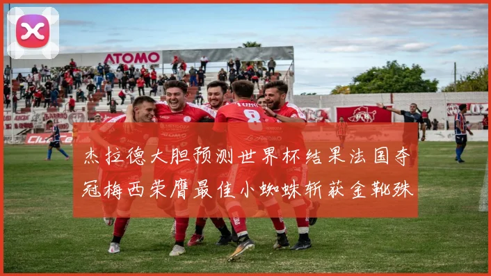 杰拉德大胆预测世界杯结果法国夺冠梅西荣膺最佳小蜘蛛斩获金靴殊荣