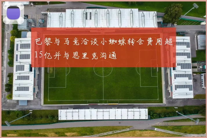 巴黎与马竞洽谈小蜘蛛转会费用超15亿并与恩里克沟通