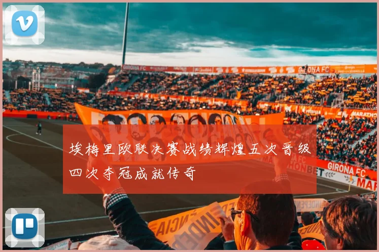 埃梅里欧联决赛战绩辉煌五次晋级四次夺冠成就传奇