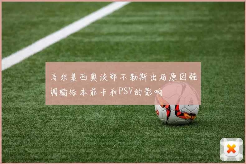 马尔基西奥谈那不勒斯出局原因强调输给本菲卡和PSV的影响