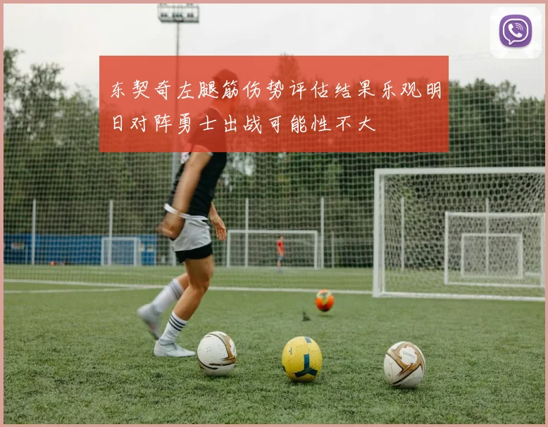 东契奇左腿筋伤势评估结果乐观明日对阵勇士出战可能性不大