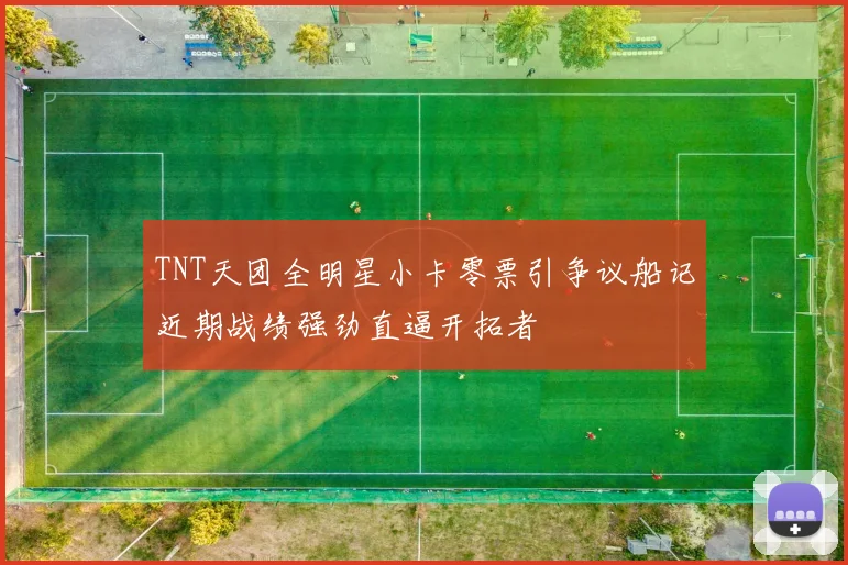TNT天团全明星小卡零票引争议船记近期战绩强劲直逼开拓者